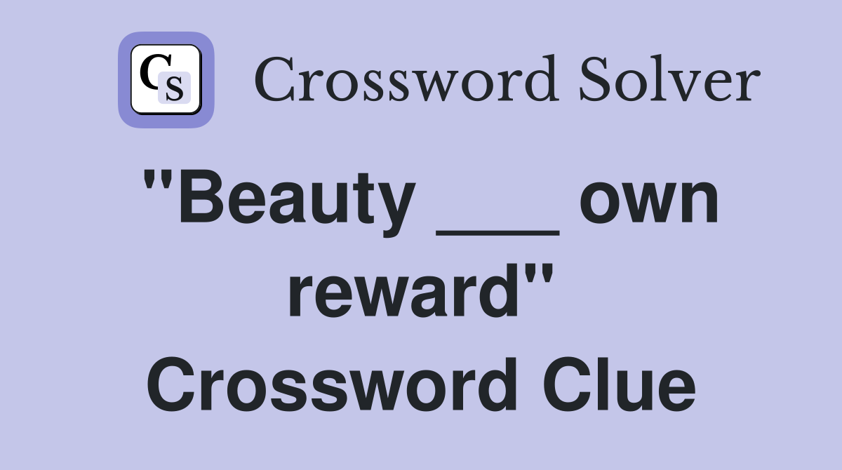 "Beauty ___ own reward" Crossword Clue