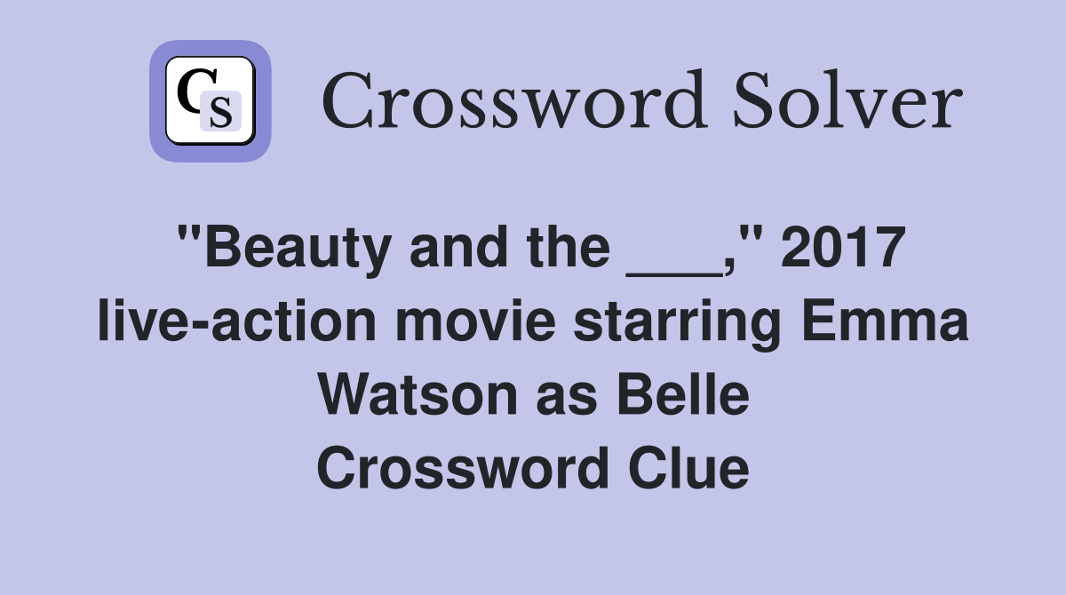 "Beauty and the ___," 2017 live-action movie starring Emma Watson as Belle Crossword Clue