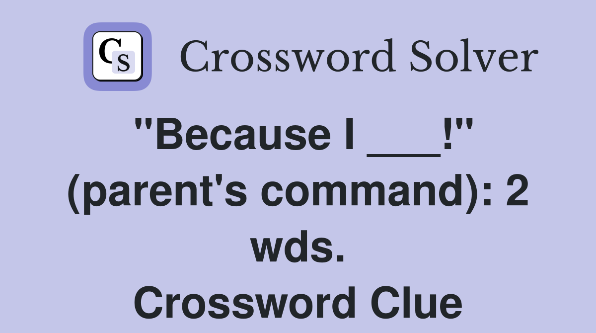 "Because I ___!" (parent's command): 2 wds. Crossword Clue