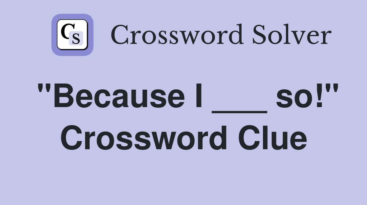 "Because I ___ so!" Crossword Clue