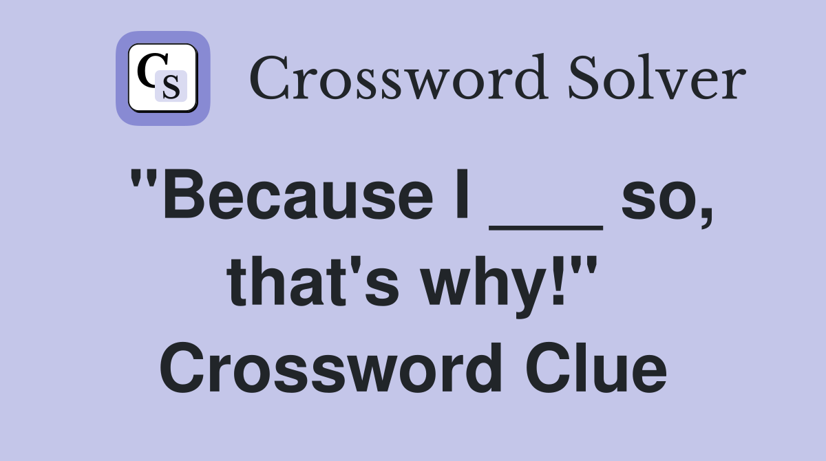 "Because I ___ so, that's why!" Crossword Clue