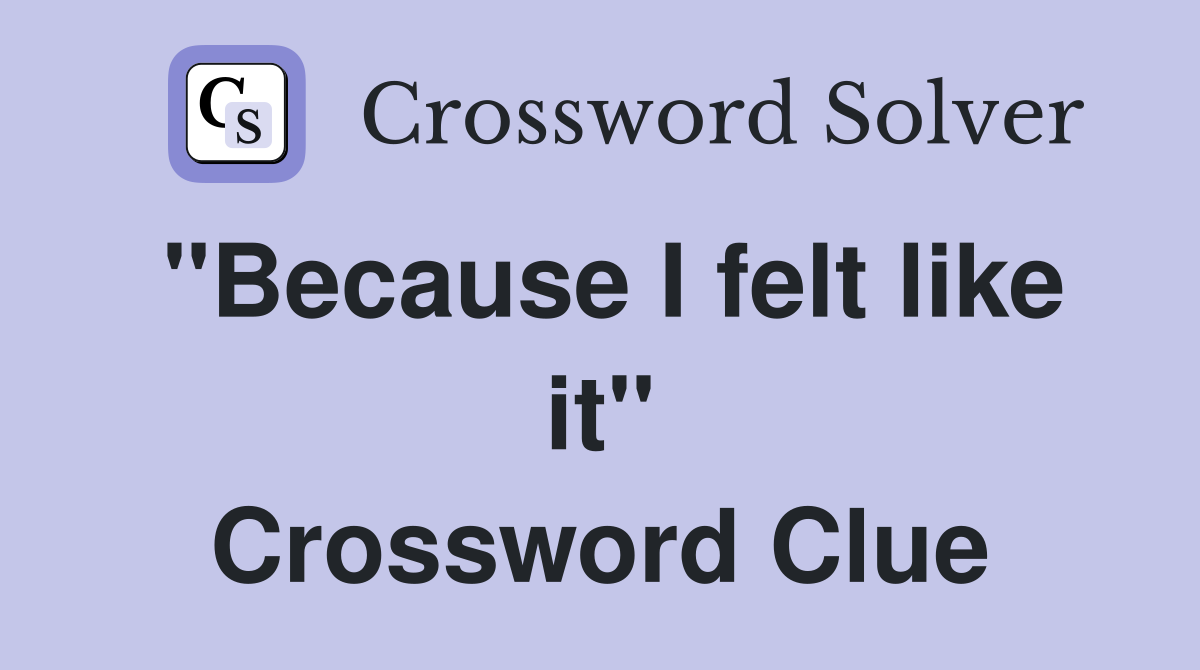 "Because I felt like it" Crossword Clue