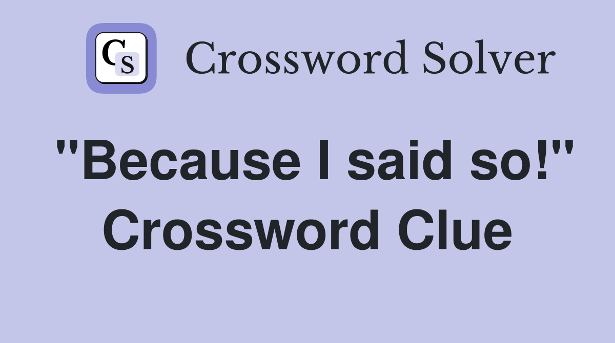"Because I said so!" Crossword Clue