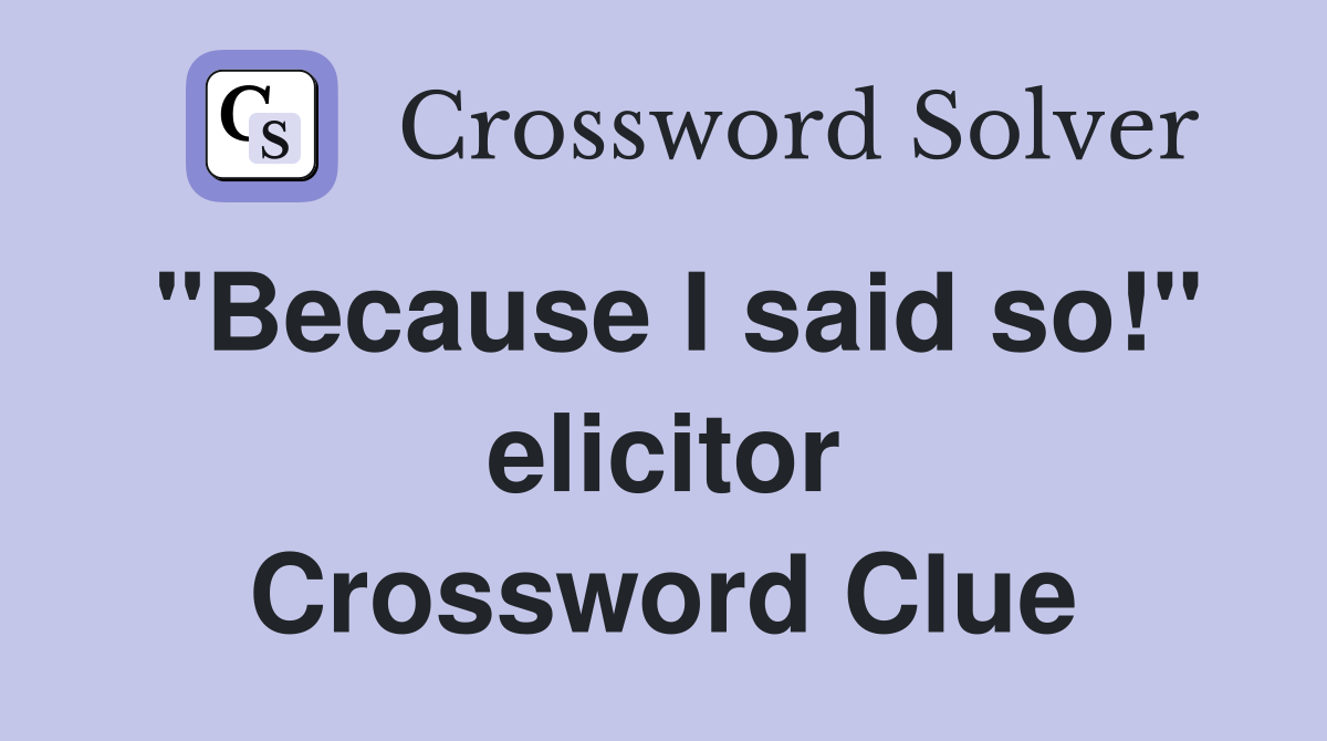 "Because I said so!" elicitor Crossword Clue