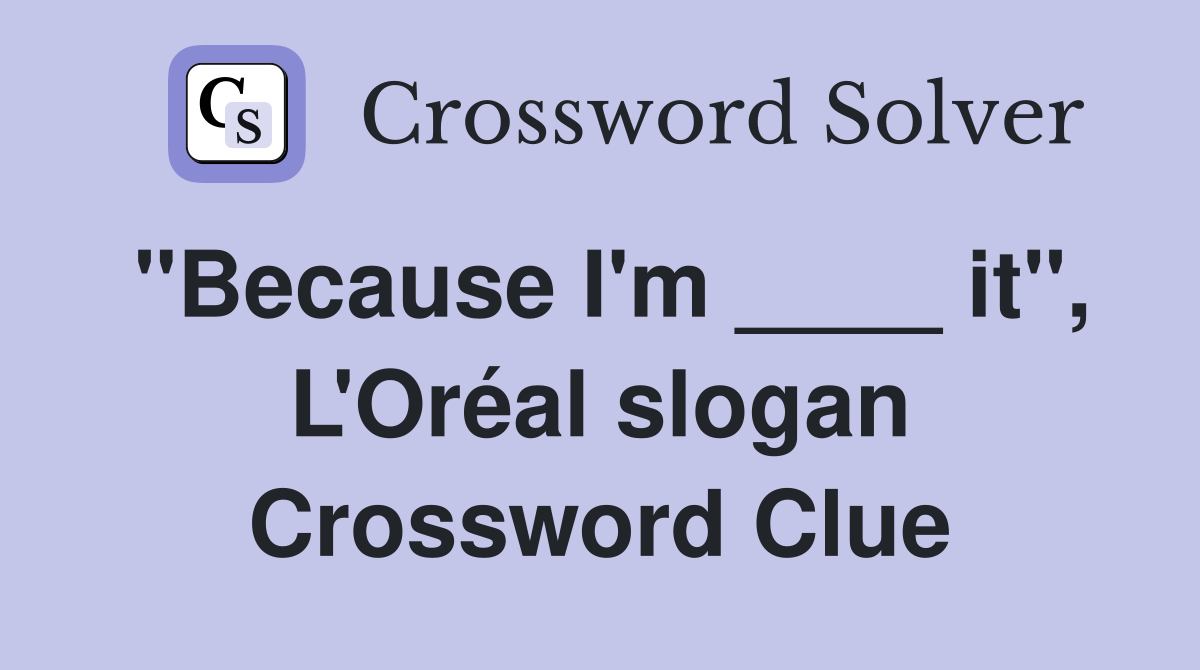 "Because I'm ____ it", L'Oréal slogan Crossword Clue