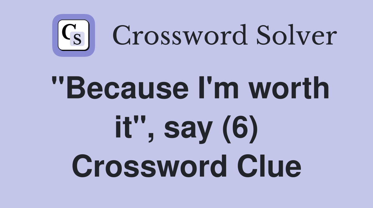"Because I'm worth it", say (6) Crossword Clue