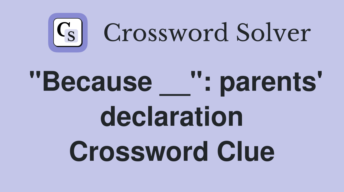 "Because __": parents' declaration Crossword Clue