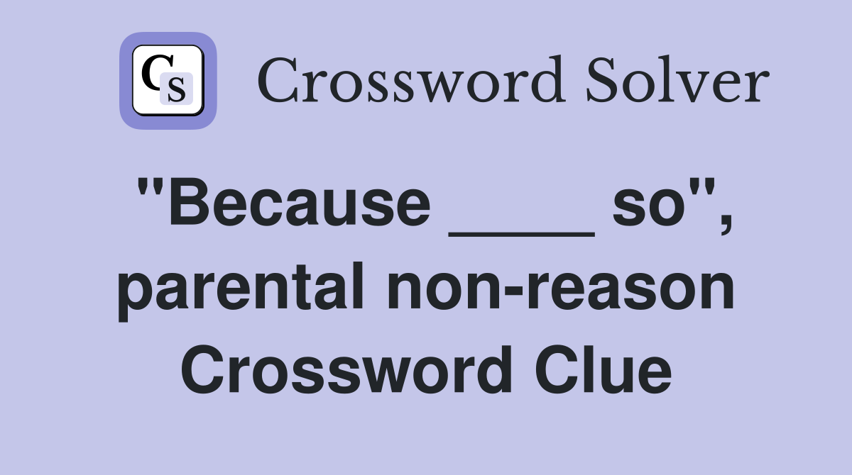 "Because ____ so", parental non-reason Crossword Clue