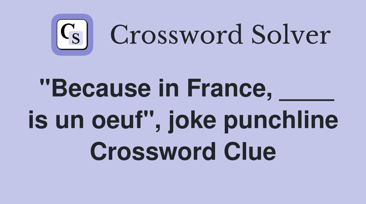 "Because in France, ____ is un oeuf", joke punchline Crossword Clue