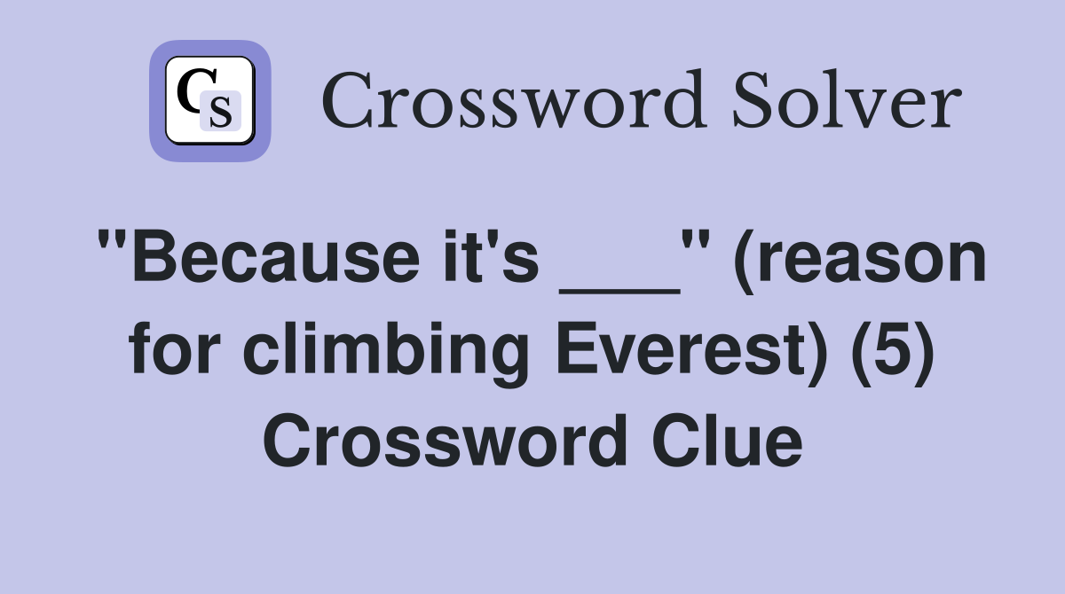 "Because it's ___" (reason for climbing Everest) (5) Crossword Clue