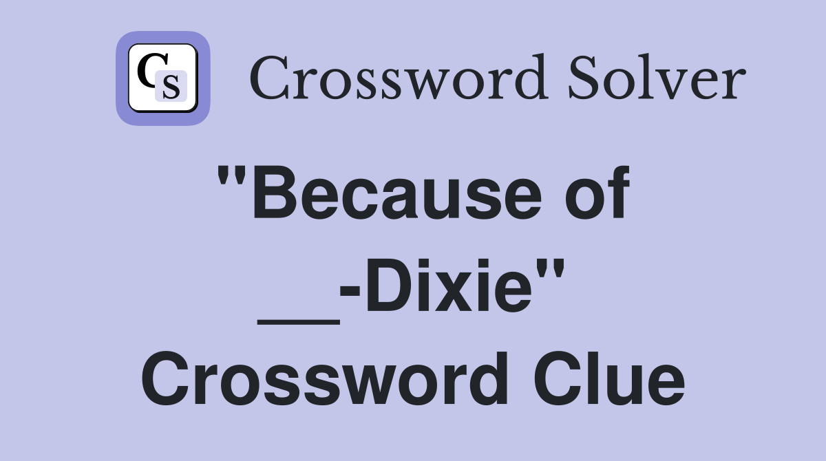 "Because of __-Dixie" Crossword Clue