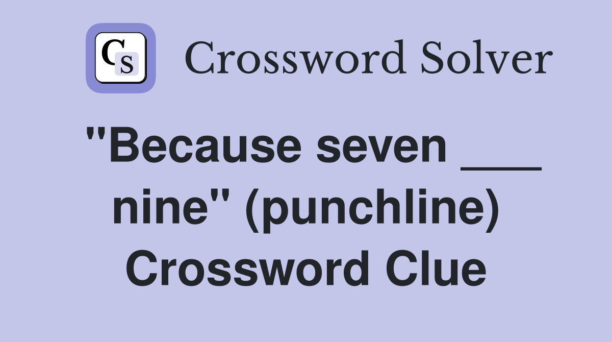 "Because seven ___ nine" (punchline) Crossword Clue