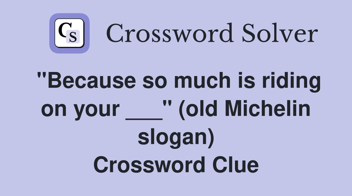 "Because so much is riding on your ___" (old Michelin slogan) Crossword Clue