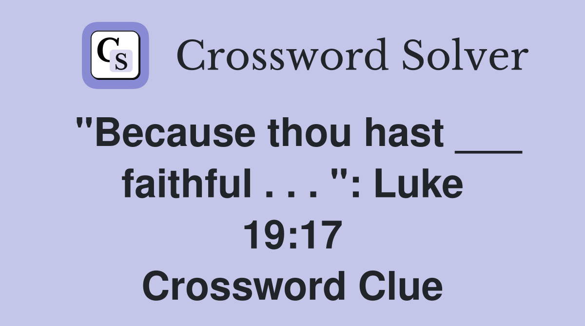 "Because thou hast ___ faithful . . . ": Luke 19:17 Crossword Clue