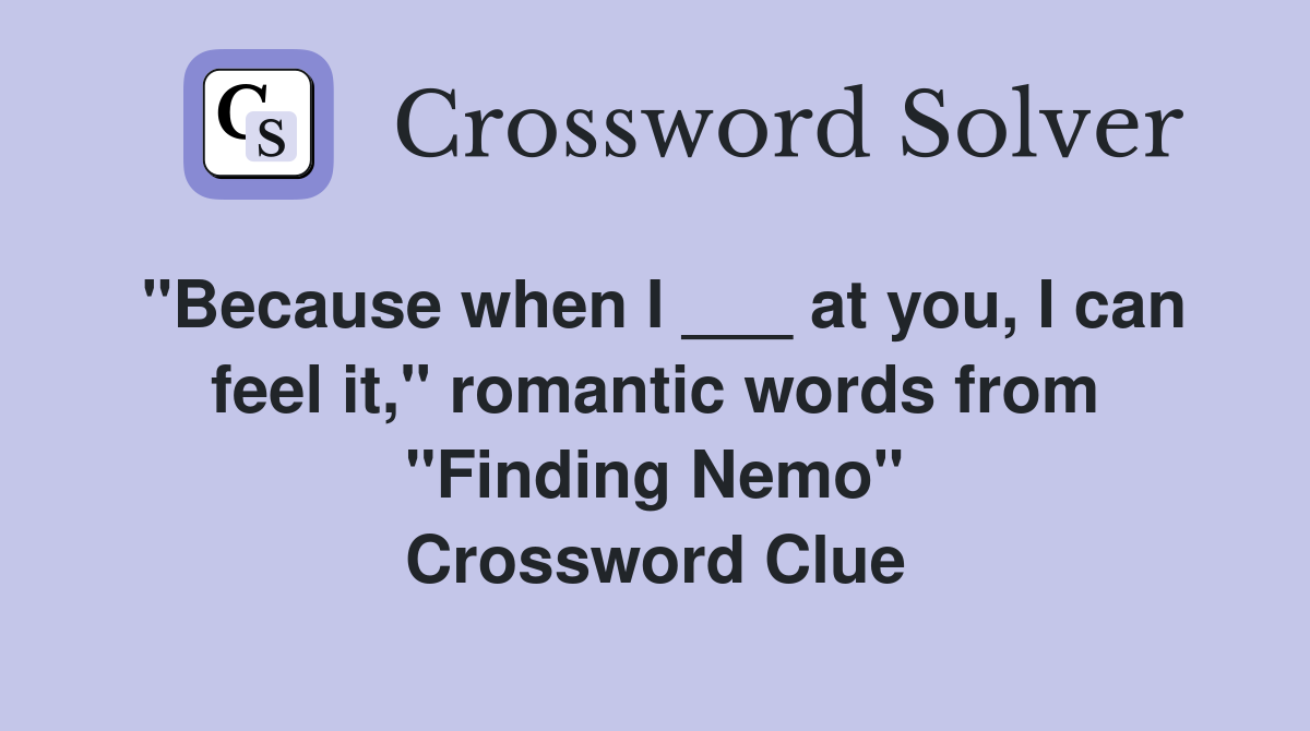"Because when I ___ at you, I can feel it," romantic words from "Finding Nemo" Crossword Clue