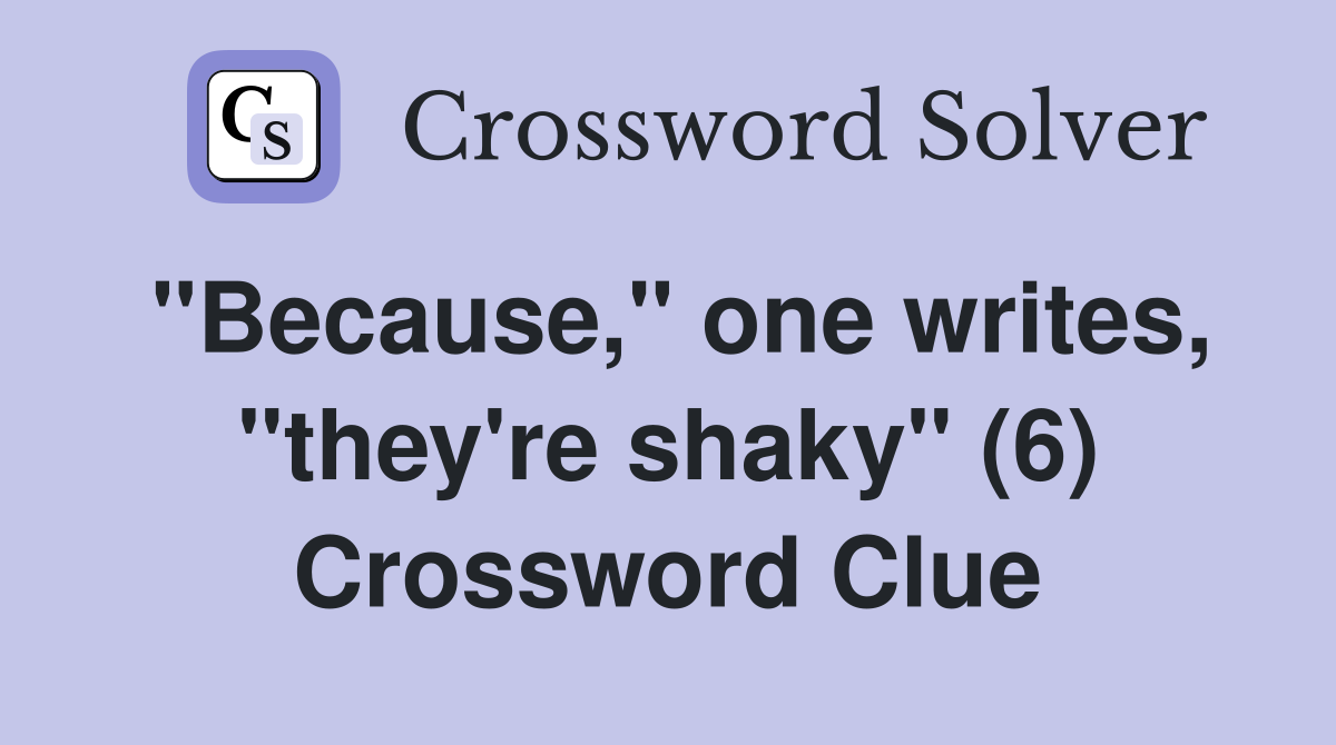 "Because," one writes, "they're shaky" (6) Crossword Clue