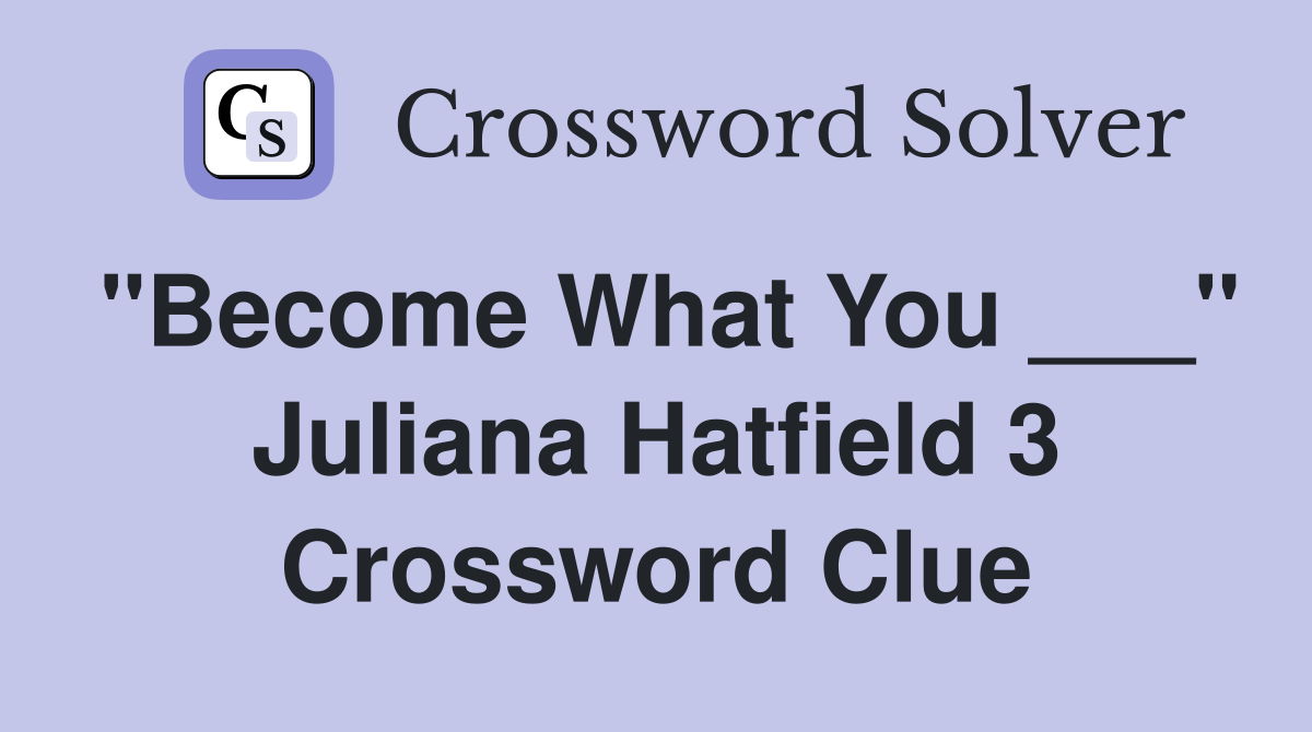 "Become What You ___" Juliana Hatfield 3 Crossword Clue