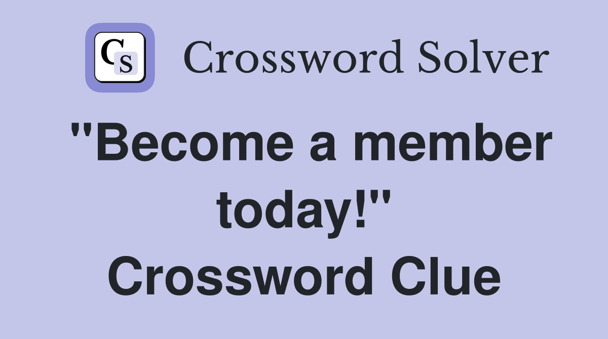 "Become a member today!" Crossword Clue