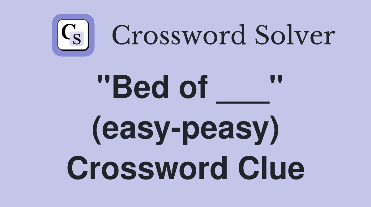 "Bed of ___" (easy-peasy) Crossword Clue