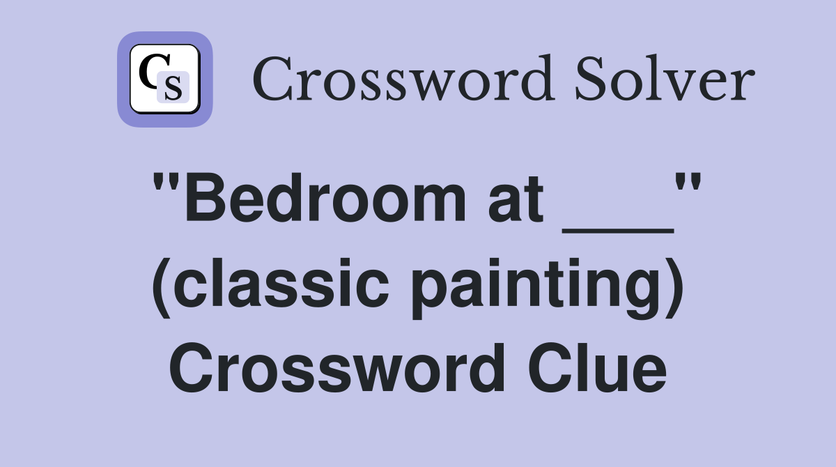 "Bedroom at ___" (classic painting) Crossword Clue
