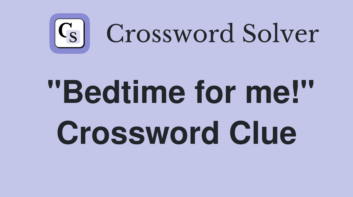 "Bedtime for me!" Crossword Clue