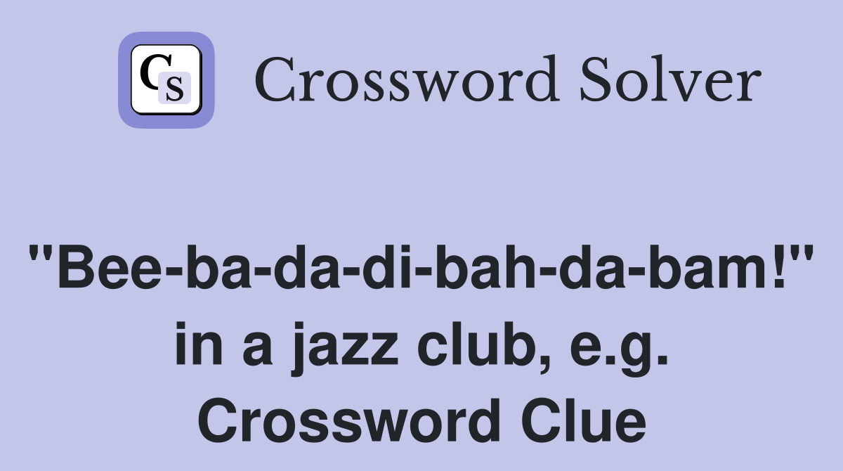 "Bee-ba-da-di-bah-da-bam!" in a jazz club, e.g. Crossword Clue