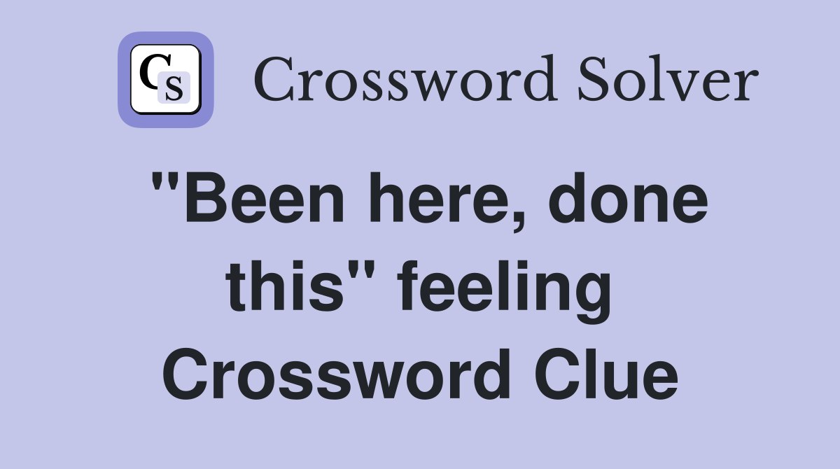 "Been here, done this" feeling Crossword Clue