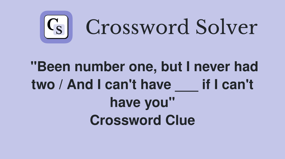 "Been number one, but I never had two / And I can't have ___ if I can't have you" Crossword Clue