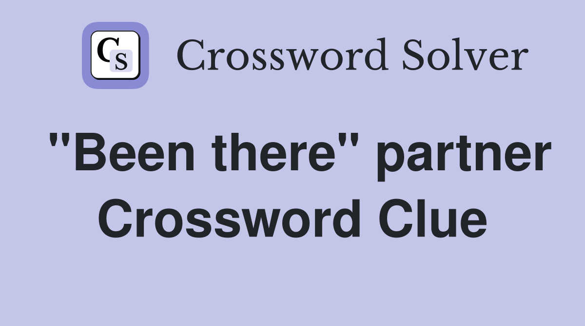 "Been there" partner Crossword Clue