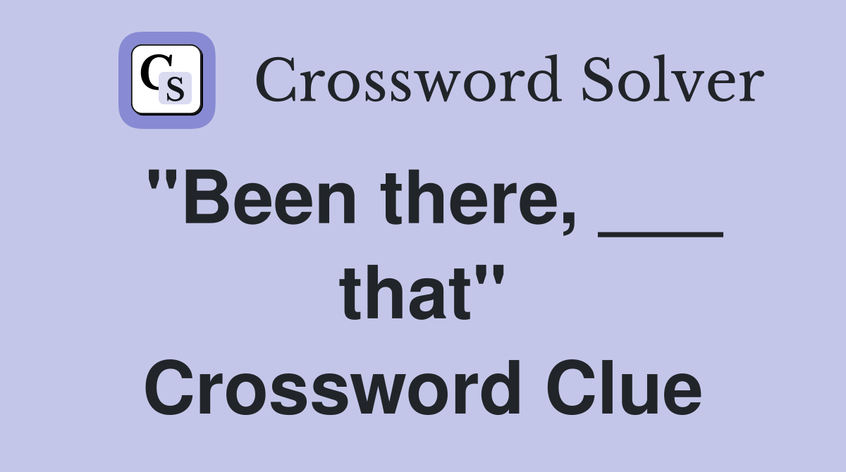 "Been there, ___ that" Crossword Clue