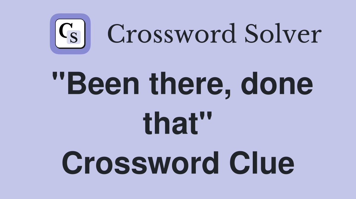 "Been there, done that" Crossword Clue