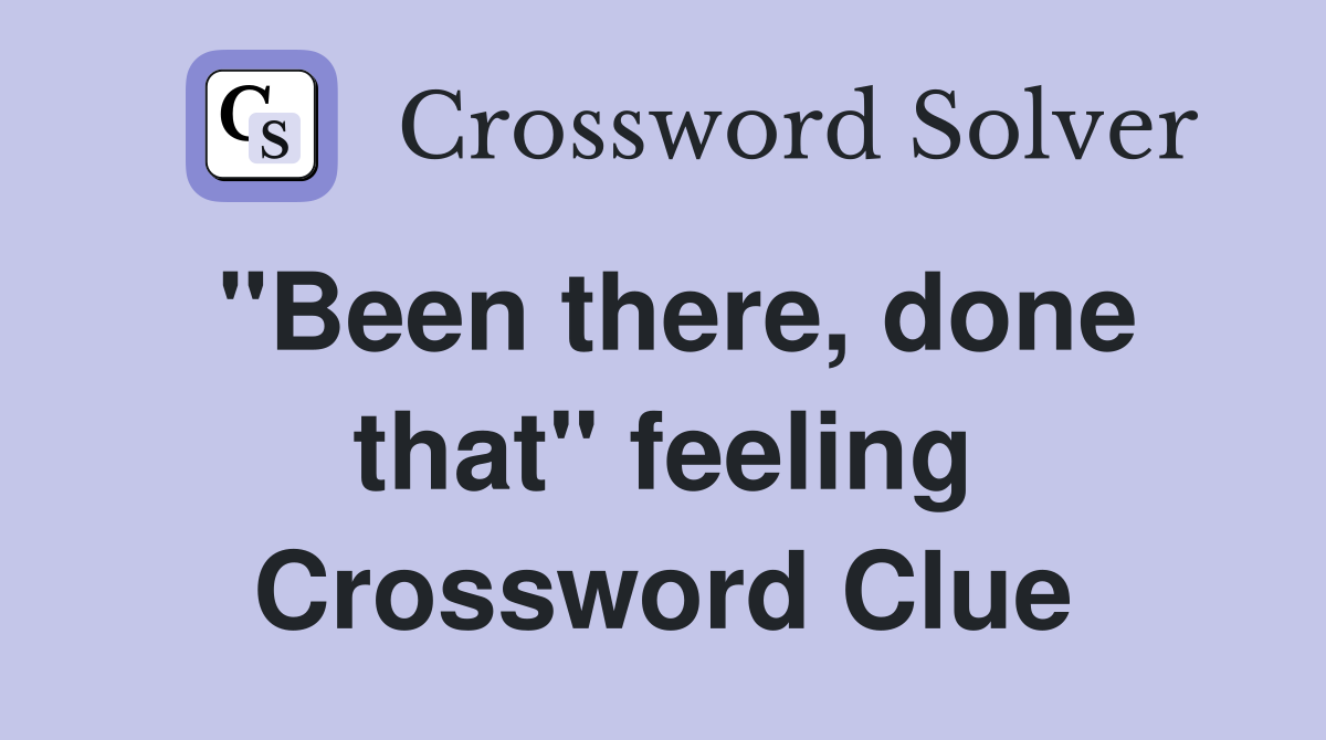 "Been there, done that" feeling Crossword Clue