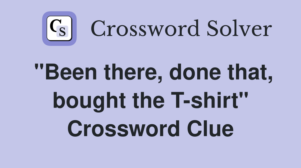 "Been there, done that, bought the T-shirt" Crossword Clue