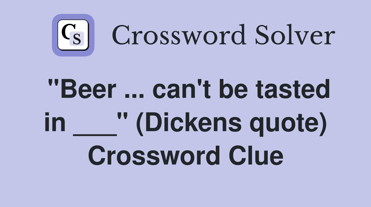 "Beer ... can't be tasted in ___" (Dickens quote) Crossword Clue