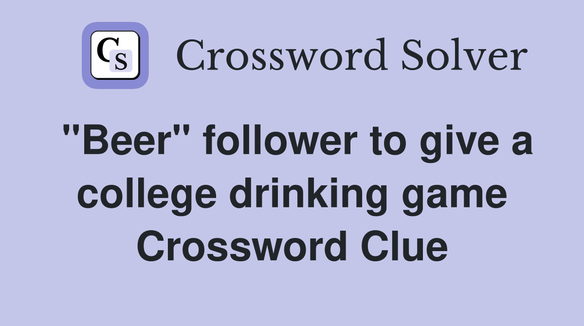 "Beer" follower to give a college drinking game Crossword Clue