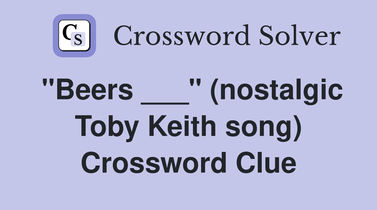 "Beers ___" (nostalgic Toby Keith song) Crossword Clue