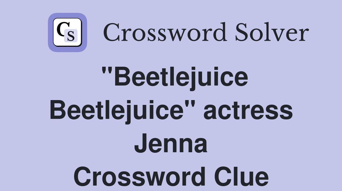 "Beetlejuice Beetlejuice" actress Jenna Crossword Clue