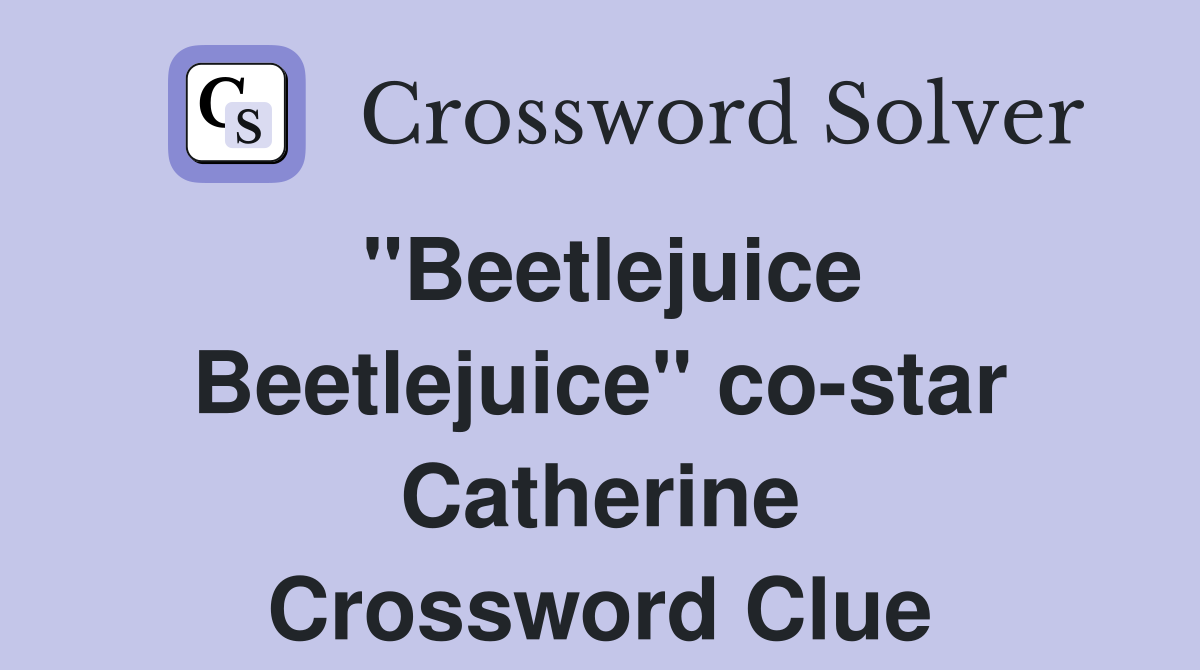 "Beetlejuice Beetlejuice" co-star Catherine Crossword Clue