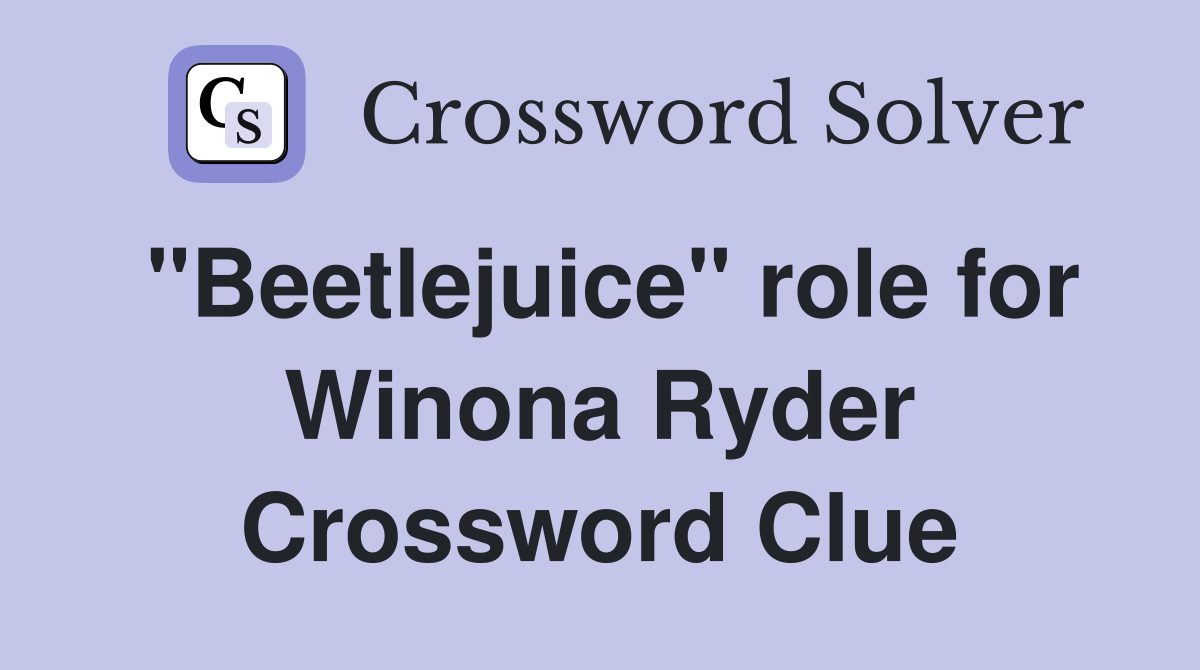 "Beetlejuice" role for Winona Ryder Crossword Clue