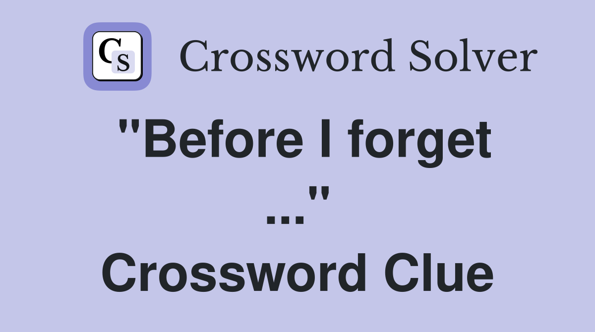 "Before I forget ..." Crossword Clue