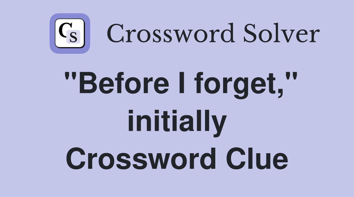 "Before I forget," initially Crossword Clue