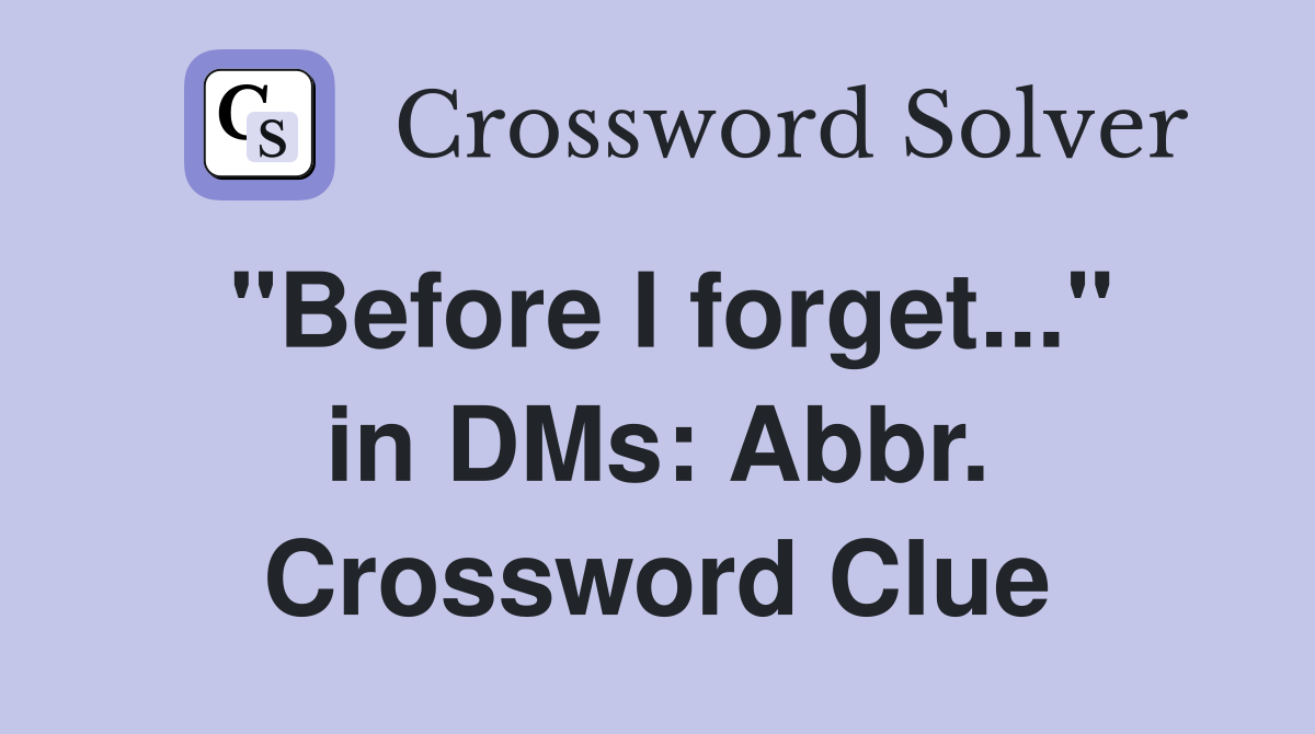 "Before I forget..." in DMs: Abbr. Crossword Clue