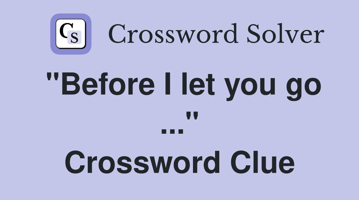 "Before I let you go ..." Crossword Clue
