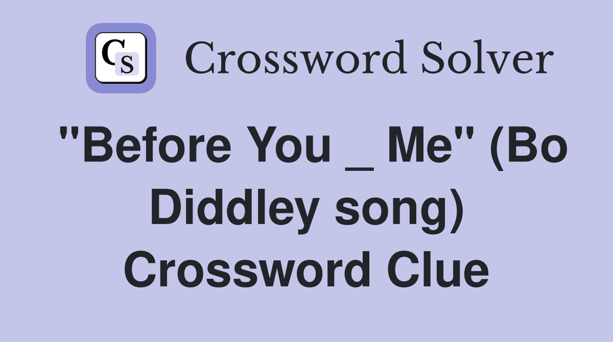 "Before You _ Me" (Bo Diddley song) Crossword Clue