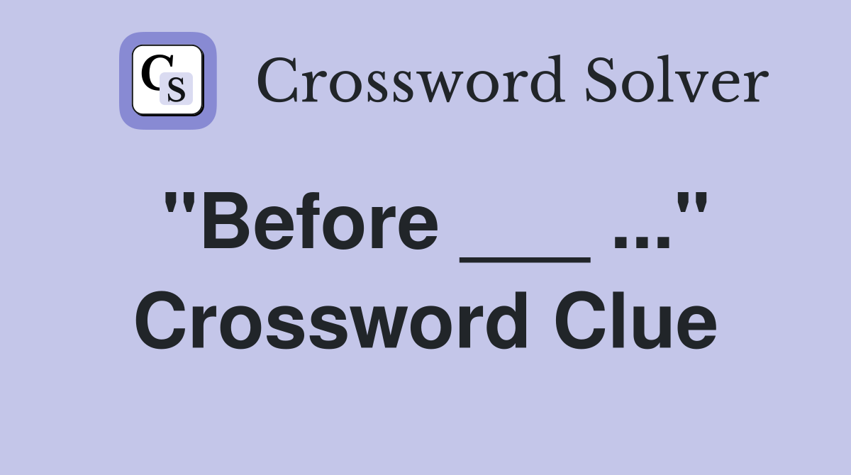 "Before ___ ..." Crossword Clue