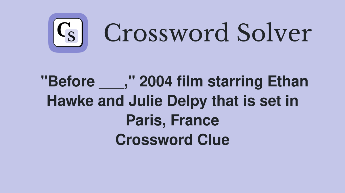 "Before ___," 2004 film starring Ethan Hawke and Julie Delpy that is set in Paris, France Crossword Clue