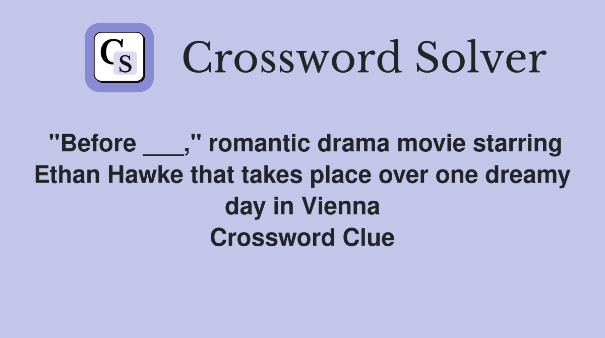 "Before ___," romantic drama movie starring Ethan Hawke that takes place over one dreamy day in Vienna Crossword Clue