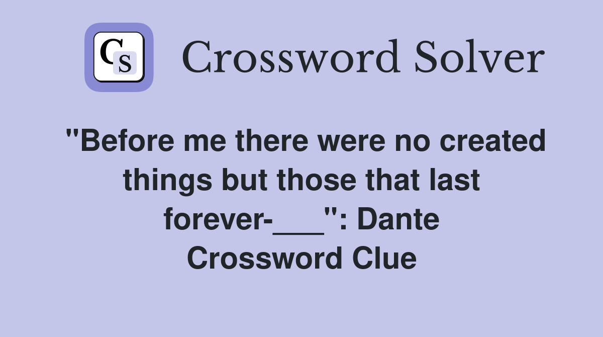 "Before me there were no created things but those that last forever-___": Dante Crossword Clue