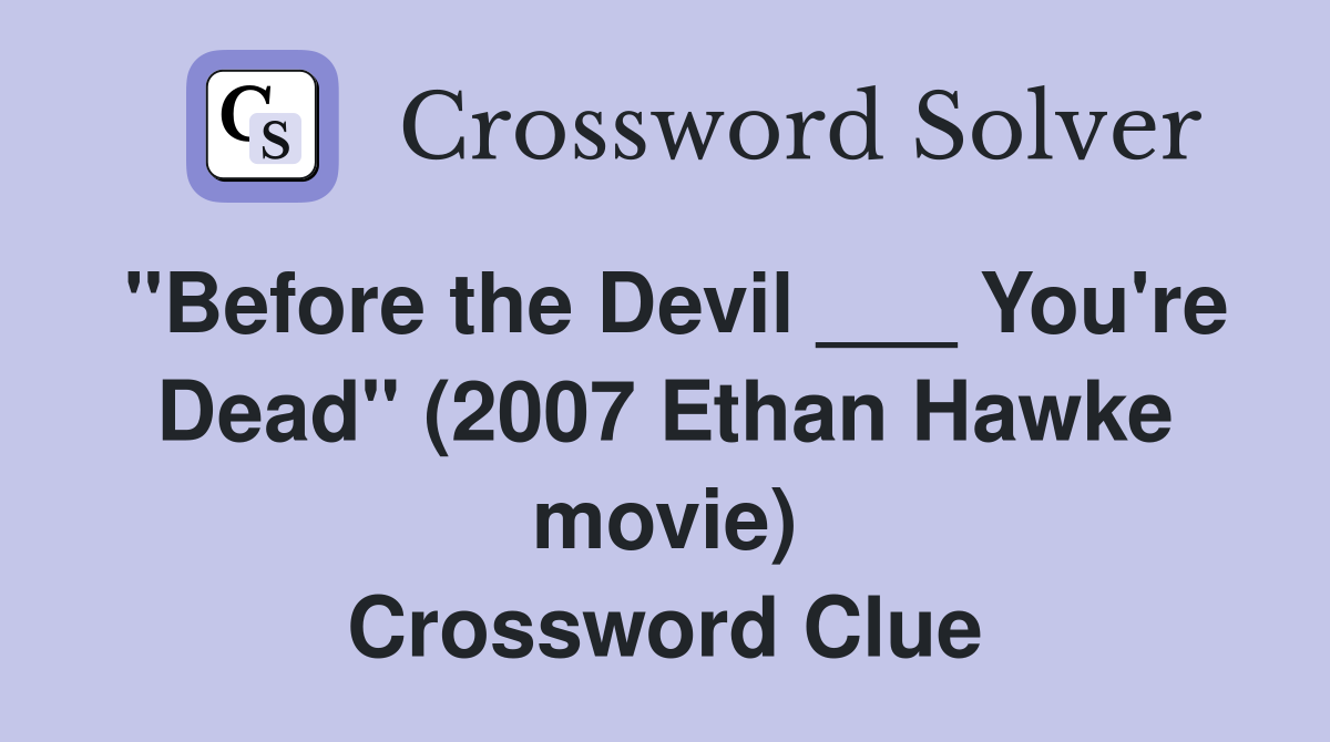 "Before the Devil ___ You're Dead" (2007 Ethan Hawke movie) Crossword Clue