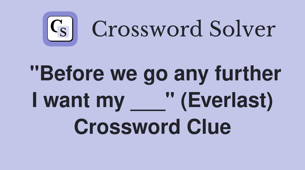 "Before we go any further I want my ___" (Everlast) Crossword Clue